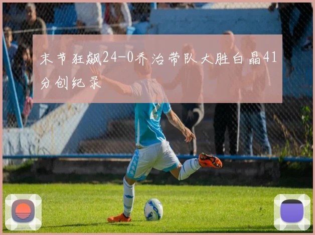 末节狂飙24-0乔治带队大胜白晶41分创纪录