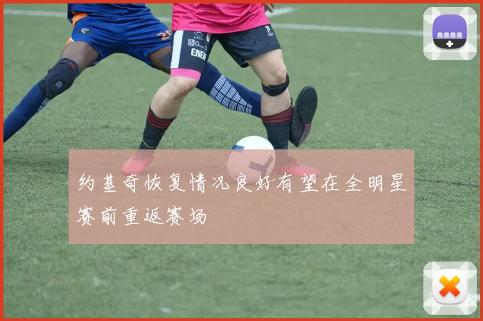 约基奇恢复情况良好有望在全明星赛前重返赛场