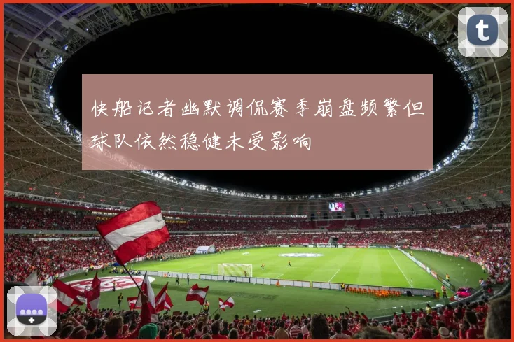 快船记者幽默调侃赛季崩盘频繁但球队依然稳健未受影响
