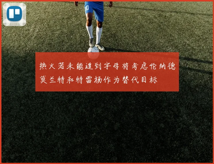 热火若未能追到字母将考虑伦纳德莫兰特和特雷杨作为替代目标