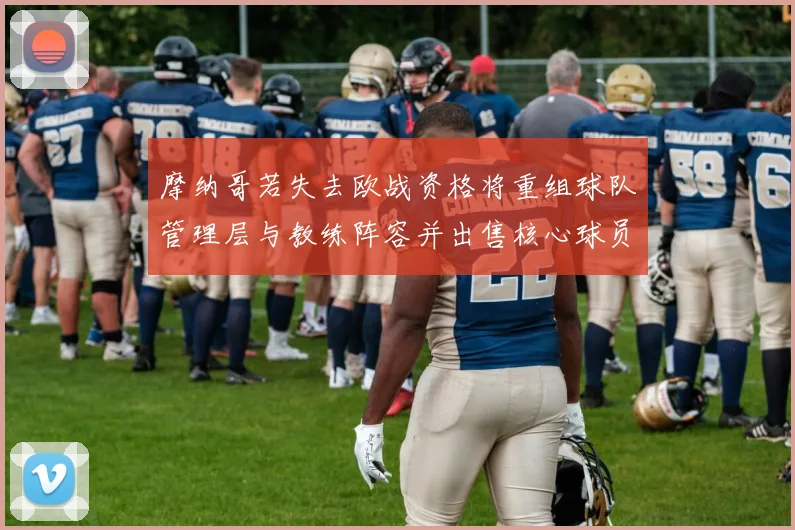 摩纳哥若失去欧战资格将重组球队管理层与教练阵容并出售核心球员