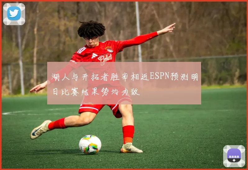 湖人与开拓者胜率相近ESPN预测明日比赛结果势均力敌